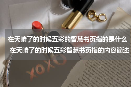 在天晴了的时候五彩的智慧书页指的是什么 在天晴了的时候五彩智慧书页指的内容简述