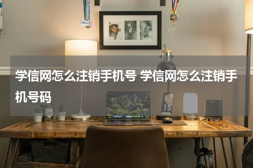 学信网怎么注销手机号 学信网怎么注销手机号码