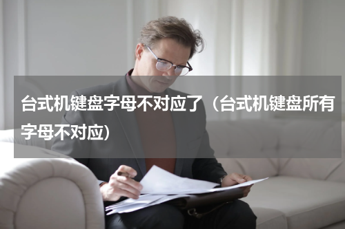 台式机键盘字母不对应了（台式机键盘所有字母不对应）