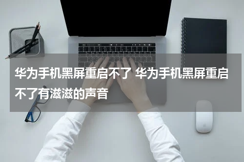 华为手机黑屏重启不了 华为手机黑屏重启不了有滋滋的声音