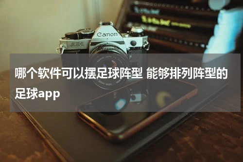 哪个软件可以摆足球阵型 能够排列阵型的足球app