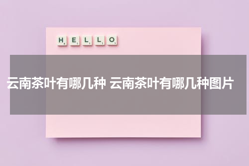 云南茶叶有哪几种 云南茶叶有哪几种图片