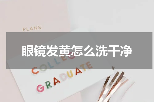 眼镜发黄怎么洗干净