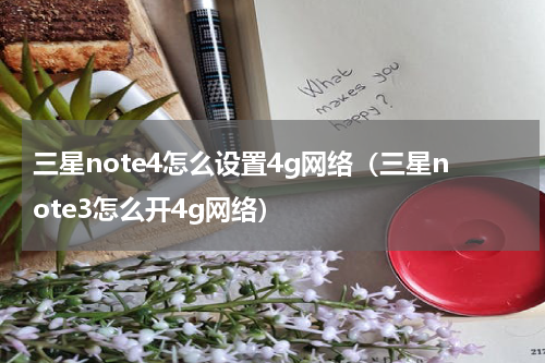 三星note4怎么设置4g网络（三星note3怎么开4g网络）