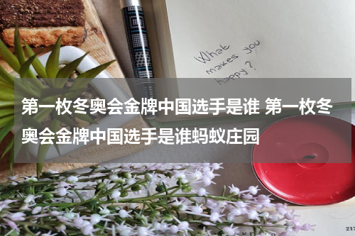 第一枚冬奥会金牌中国选手是谁 第一枚冬奥会金牌中国选手是谁蚂蚁庄园