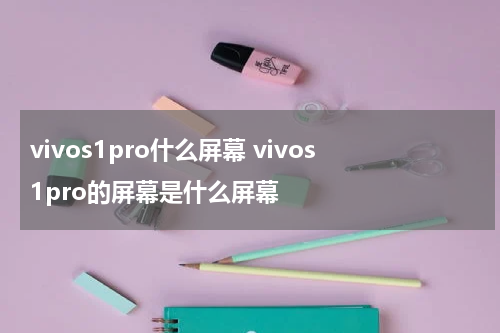 vivos1pro什么屏幕 vivos1pro的屏幕是什么屏幕