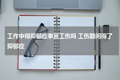 工作中得抑郁症事宜工伤吗 工伤期间得了抑郁症