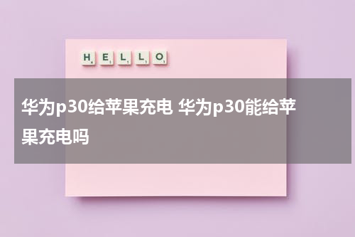 华为p30给苹果充电 华为p30能给苹果充电吗