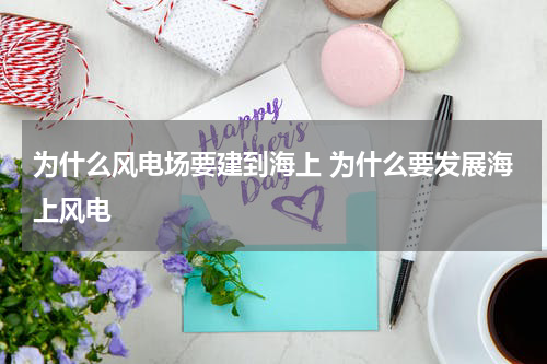为什么风电场要建到海上 为什么要发展海上风电