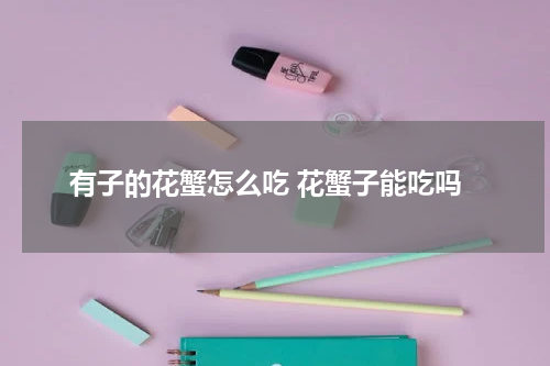 有子的花蟹怎么吃 花蟹子能吃吗