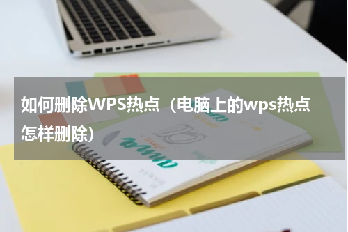 如何删除WPS热点（电脑上的wps热点怎样删除）