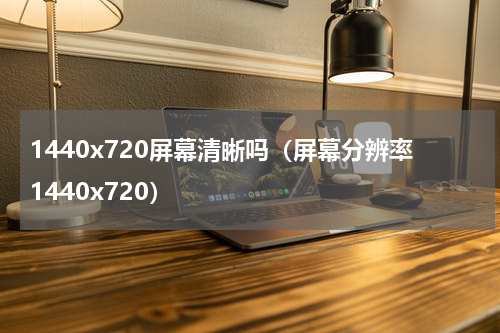 1440x720屏幕清晰吗（屏幕分辨率1440x720）