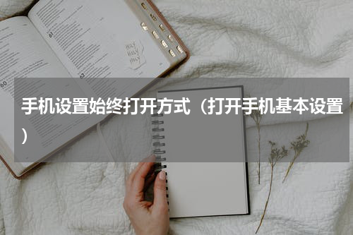 手机设置始终打开方式（打开手机基本设置）