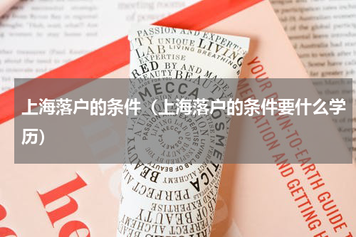 上海落户的条件（上海落户的条件要什么学历）