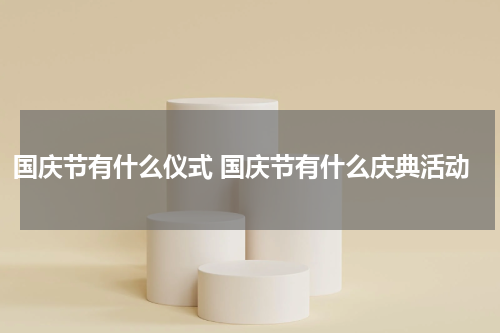 国庆节有什么仪式 国庆节有什么庆典活动