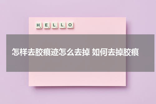 怎样去胶痕迹怎么去掉 如何去掉胶痕