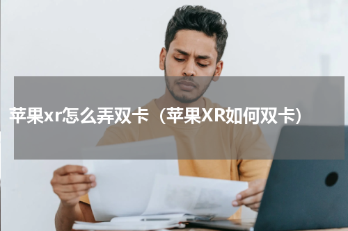 苹果xr怎么弄双卡（苹果XR如何双卡）