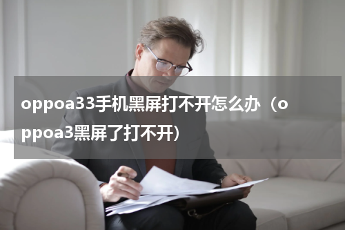 oppoa33手机黑屏打不开怎么办（oppoa3黑屏了打不开）