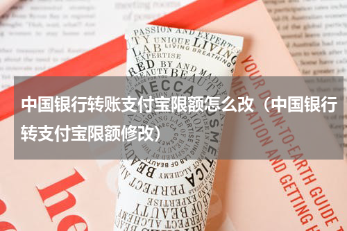 中国银行转账支付宝限额怎么改（中国银行转支付宝限额修改）