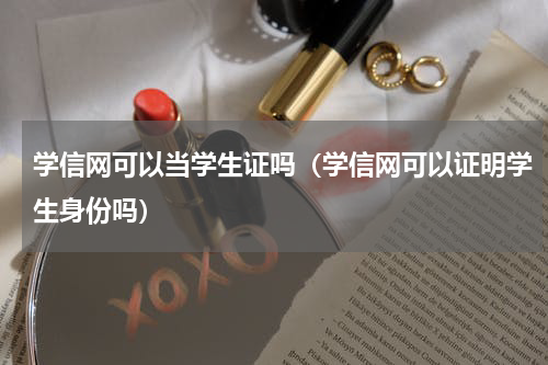 学信网可以当学生证吗（学信网可以证明学生身份吗）