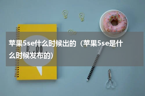 苹果5se什么时候出的（苹果5se是什么时候发布的）