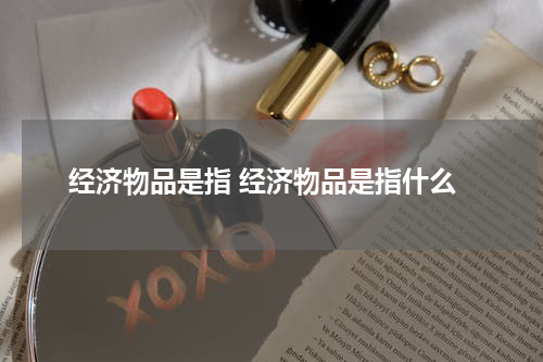 经济物品是指 经济物品是指什么