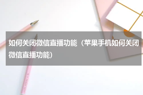 如何关闭微信直播功能（苹果手机如何关闭微信直播功能）