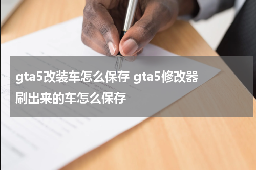 gta5改装车怎么保存 gta5修改器刷出来的车怎么保存