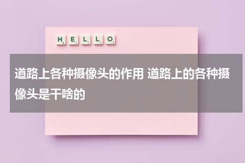 道路上各种摄像头的作用 道路上的各种摄像头是干啥的