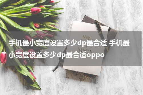 手机最小宽度设置多少dp最合适 手机最小宽度设置多少dp最合适oppo