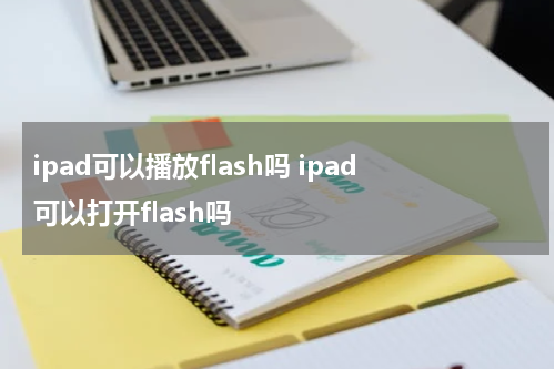 ipad可以播放flash吗 ipad可以打开flash吗