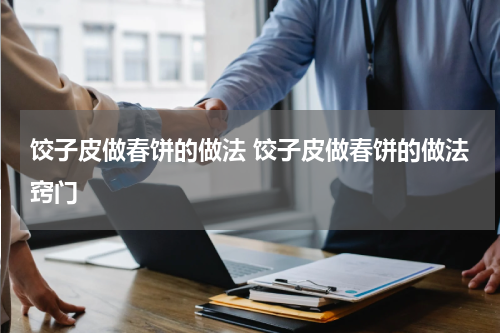 饺子皮做春饼的做法 饺子皮做春饼的做法窍门
