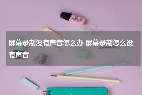 屏幕录制没有声音怎么办 屏幕录制怎么没有声音