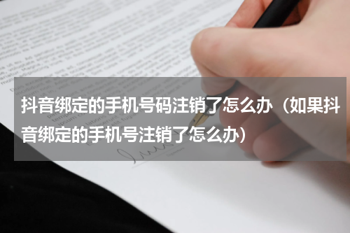 抖音绑定的手机号码注销了怎么办（如果抖音绑定的手机号注销了怎么办）