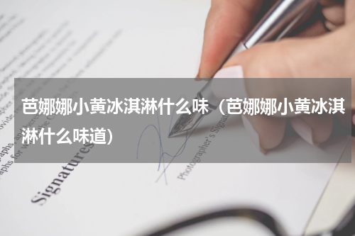 芭娜娜小黄冰淇淋什么味（芭娜娜小黄冰淇淋什么味道）