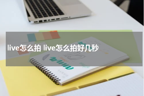 live怎么拍 live怎么拍好几秒