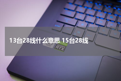 13台28线什么意思 15台28线
