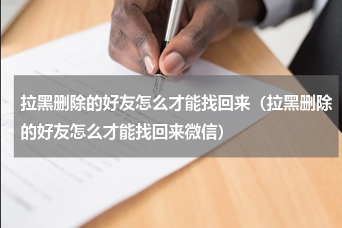 拉黑删除的好友怎么才能找回来（拉黑删除的好友怎么才能找回来微信）