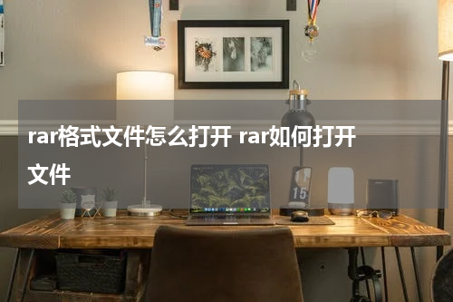 rar格式文件怎么打开 rar如何打开文件