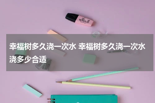 幸福树多久浇一次水 幸福树多久浇一次水浇多少合适