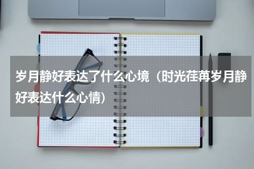 岁月静好表达了什么心境（时光荏苒岁月静好表达什么心情）