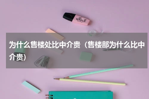 为什么售楼处比中介贵（售楼部为什么比中介贵）