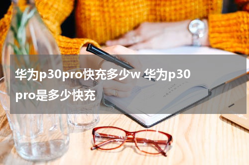 华为p30pro快充多少w 华为p30pro是多少快充