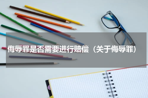 侮辱罪是否需要进行赔偿（关于侮辱罪）