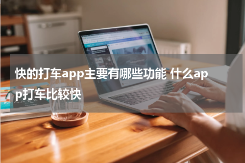 快的打车app主要有哪些功能 什么app打车比较快