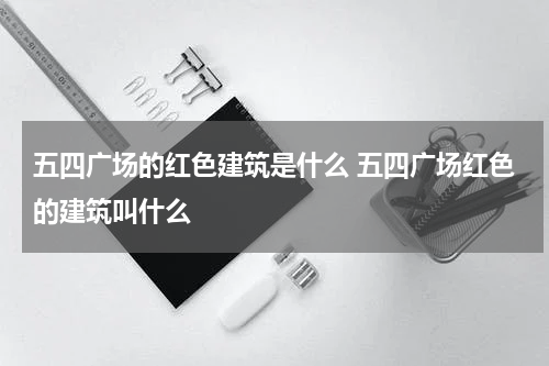 五四广场的红色建筑是什么 五四广场红色的建筑叫什么