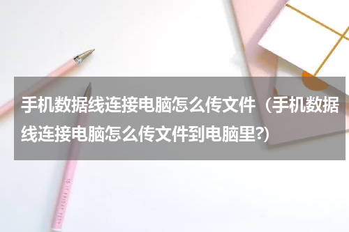 手机数据线连接电脑怎么传文件（手机数据线连接电脑怎么传文件到电脑里?）