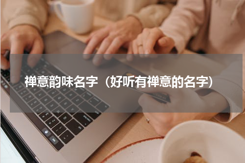 禅意韵味名字（好听有禅意的名字）