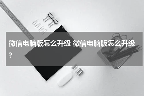 微信电脑版怎么升级 微信电脑版怎么升级?