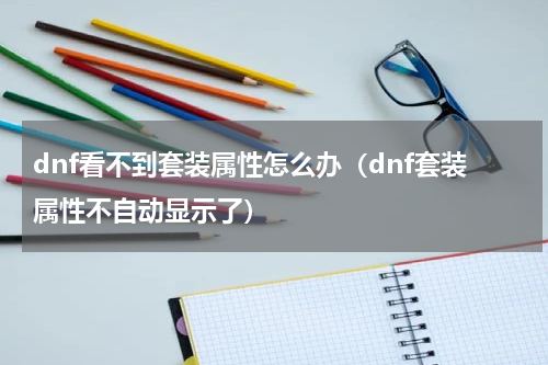 dnf看不到套装属性怎么办（dnf套装属性不自动显示了）